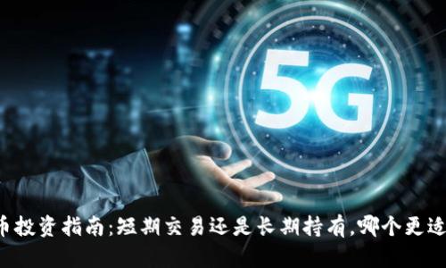 虚拟币投资指南：短期交易还是长期持有，哪个更适合你？