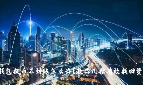 TP钱包提币不到账怎么办？教你几招有效找回资产！