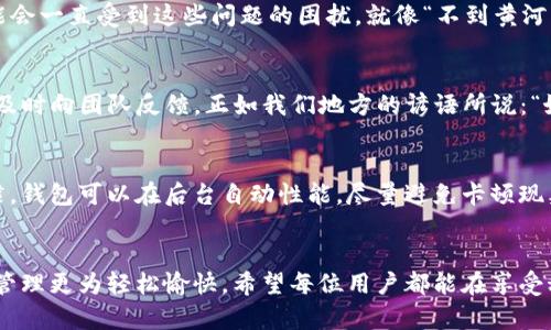 xiaotiaoti如何解决TP钱包卡顿问题，提升使用体验/xiaotiaoti
TP钱包, 钱包卡顿, 解决方案, 使用体验/guanjianci

引言
在现代数字货币的世界中，移动钱包的使用已经成为一种便利和必要的选择。TP钱包作为一款广受欢迎的数字资产管理工具，尽管功能强大，但在使用过程中，用户常常会遇到各种问题，其中最常见的便是钱包卡顿现象。本文将深度探讨为什么TP钱包会出现卡顿问题，并提供有效的解决方法，帮助用户改善使用体验。

一、TP钱包的基本功能及其重要性
TP钱包不仅是一款普通的钱包，它承载着用户多种数字资产的管理、交易以及转账功能。随着区块链技术的发展，数字资产的数量和种类不断增加，因此TP钱包的重要性愈发突显。它的核心功能包括数字货币储存、交易记录查看、资产兑换和链上数据查询等。
“一网打尽”是许多用户对TP钱包的期待，然而在实际使用中，随着交易量的增大，钱包的响应速度却可能出现下降，影响用户的操作体验。这种卡顿现象究竟是怎样产生的呢？

二、TP钱包卡顿的原因分析
TP钱包卡顿的原因通常可以归结为以下几点：
1. **网络状况不佳**：TP钱包需要依赖网络进行数据传输。如果用户的网络不稳定，会导致数据请求延迟，从而影响钱包的响应速度。南方谚语说：“不怕慢，就怕站”，在这种情况下，用户的确是受到了网络的影响。
2. **设备性能不足**：TP钱包是一款功能强大的应用，因此对设备的性能要求也相对较高。如果用户的手机配置较低，处理速度就会受到限制，导致应用运行缓慢。
3. **缓存数据过多**：随着使用时间的增加，TP钱包会产生大量的缓存数据，这些数据会占用设备的内存，进而影响应用的运行效率。俗话说“堵不如疏”，及时清理这些无用缓存，可以有效改善钱包的使用体验。
4. **版本更新滞后**：TP钱包开发团队会定期推出更新，修复漏洞和性能。如果用户未及时更新到最新版本，可能会遇到性能问题。人们常常说“留得青山在，不怕没柴烧”，及时更新能够保证钱包的连续性和安全性。

三、提升TP钱包使用体验的解决方案
解决卡顿问题并提升TP钱包的使用体验有多种方法，以下是一些有效的解决方案：

h41. 网络环境/h4
确保使用TP钱包时网络信号良好，可以考虑在Wi-Fi环境下进行操作，避免在信号弱或不稳定的地方使用。同时，定期检查网络运营商的服务质量，提高整体网络使用效率。

h42. 提升设备性能/h4
如果经济条件允许，考虑升级手机或平板的硬件配置。此外，可以定期关闭不必要的后台程序，释放内存，从而提高TP钱包的运行效率。像许多老百姓所说的：“吃药要抓紧，手机要勤快”，及时清理并保持设备状态良好，会让使用体验倍增。

h43. 定期清理缓存/h4
用户应定期清理TP钱包的缓存数据，在设置中寻找相应选项进行操作。每隔一段时间做一次“清理大扫除”，能有效减少卡顿现象。

h44. 及时更新应用版本/h4
务必保持TP钱包的最新版本，可以在应用商店中查看是否有更新通知。随着技术的进步，新的版本往往包含许多bug修复和性能。如果不更新，使用过程中可能会一直受到这些问题的困扰。就像“不到黄河心不死”，在技术层面需勇于尝试新版本带来的新体验。

四、用户反馈的重要性
在解决TP钱包卡顿问题的过程中，用户反馈显得尤为重要。TP钱包的开发团队通常会根据用户的使用体验进行不断，因此，用户在使用过程中若发现问题，应及时向团队反馈。正如我们地方的谚语所说：“好言一句三冬暖”，积极的反馈能为整体改进提供宝贵的依据。

五、未来发展与展望
随着区块链技术的发展，数字钱包的功能也在不断增强。未来的TP钱包可能会结合人工智能技术，为用户提供更智能化的管理方案。通过分析用户的使用习惯，钱包可以在后台自动性能，尽量避免卡顿现象。这如同“趁热打铁”，技术的发展将为我们带来更加流畅的使用体验。

结论
TP钱包的卡顿问题虽让人烦恼，但通过了解其原因并采取相应措施，我们可以有效改善使用体验。在这个数字化的时代，保持钱包的流畅运行，使我们的资产管理更为轻松愉快。希望每位用户都能在享受科技带来便利的同时，克服各种技术问题，保障自己的数字资产安全。就像我们常说的：“一天一苹果，医生远离我”，健康的数字生活同样需要我们的用心维护。