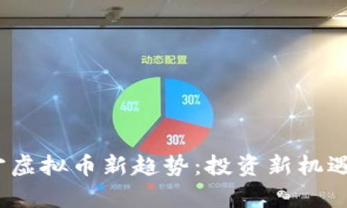 2023年南宁虚拟币新趋势：投资新机遇与风险并存