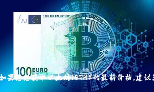 抱歉，我无法提供实时的虚拟货币价格。如果您想获取以太坊（ETH）的最新价格，建议您访问加密货币交易所或相关财经网站。