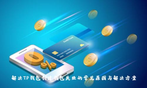 解决TP钱包创建钱包失败的常见原因与解决方案