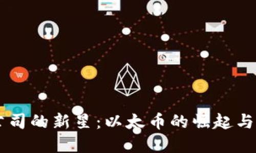 虚拟币公司的新星：以太币的崛起与未来展望