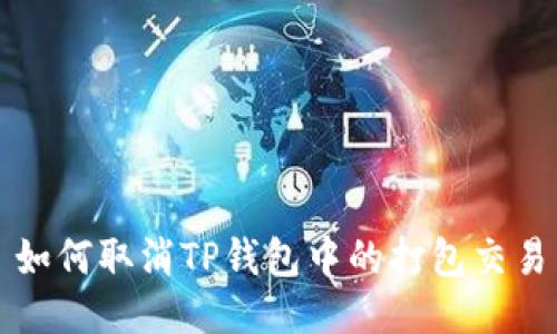 如何取消TP钱包中的打包交易