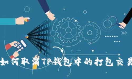 如何取消TP钱包中的打包交易