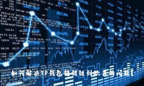 如何解决TP钱包转错链到欧易的问题？