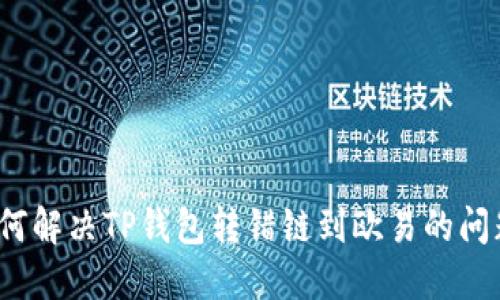 如何解决TP钱包转错链到欧易的问题？