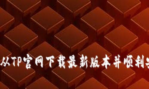如何从TP官网下载最新版本并顺利安装?
