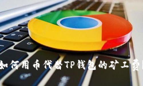 如何用币代替TP钱包的矿工费？