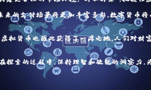   虚拟货币的崛起：从币种到未来金融的变革 / 
 guanjianci 虚拟货币, 数字货币, 加密货币, 区块链 /guanjianci 

引言：币与虚拟货币的概念解析
在现代经济腾飞的浪潮中，虚拟货币如繁星般闪烁而出，焕发出奇特的光芒。从比特币到以太坊，数不胜数的币种在市场中轮番上阵，均展示出了数字经济的无限潜力。正如古语所说：“千里之行，始于足下。”虚拟货币的发展，正是这条漫长且充满希望的旅程的开始。

虚拟货币的历史轨迹
虚拟货币的概念最早可以追溯到20世纪90年代，当时一些电子货币如“E-gold”开始涌现。然而，真正让虚拟货币进入大众视野的是2009年比特币的问世。伴随着区块链技术的推广，比特币仿佛如“张扬的青年”，刹那间成为了投资者们争相追捧的对象。正如俗话所说，“流行的东西总是有其道理的”，比特币的成功为后续许多虚拟货币的发展铺平了道路。

虚拟货币的种类与特点
在虚拟货币的海洋中，各类币种犹如百花齐放。除了比特币，还有以太坊、瑞波币、莱特币等，每种货币都有其独特的技术背景和应用场景。“百闻不如一见”，了解这些币种的特性，有助于我们在投资时做出更好的选择。

ul
    listrong比特币（Bitcoin）/strong: 第一个虚拟货币，采用去中心化的区块链技术，广泛用于投资和转账。/li
    listrong以太坊（Ethereum）/strong: 不仅是数字货币，还是一个智能合约平台，为开发者提供了丰富的应用场景。/li
    listrong瑞波币（Ripple）/strong: 专注于金融机构间的跨境支付，提高了交易的速度与效率。/li
    listrong莱特币（Litecoin）/strong: 旨在提供快速和低成本的转账服务，确保用户的便利与安全。/li
/ul

虚拟货币的市场动态与风险
随着市场的不断发展，虚拟货币投资的火热程度不断攀升。诸如比特币价格一度突破6万美元的现象，吸引了全球范围内的目光。然而，虚拟货币市场的波动性也不容小觑。“高处不胜寒”，在这看似繁荣的背后，投资者需要面对价格起伏、政策风险等多重挑战。

根据相关数据显示，虚拟货币市场在2020至2021间经历了一次席卷全球的牛市，许多人一夜暴富，但与此同时，2022年间的市场调整导致不少投资者惨痛的损失。因此，建议广大投资者在参与虚拟货币投资前，务必对市场进行深入分析，并分散投资风险。

区块链技术与虚拟货币的密切关系
区块链技术是虚拟货币的基石，它以去中心化的特性颠覆了传统的金融系统。通俗来讲，区块链就像一条透明的账本，所有的交易信息都被记录且无法篡改，保障了交易的安全与公正。正如地方谚语所言：“木桶效应”，在这个链条中，任何一个环节的薄弱都可能导致整个系统的不稳定。

未来：虚拟货币的发展方向
随着技术的不断进步，虚拟货币的未来无疑是光明的。许多企业已经开始接受数字货币作为支付方式，同时，各国政府也在逐步完善相关的法律法规，力求构建更合理的市场环境。“时不再来”，把握住虚拟货币的未来发展机遇将为投资者带来无尽可能。

此外，央行数字货币（CBDC）的推出也成为未来发展的趋势，各国央行正积极研发这项技术，希望在维护货币稳定的同时，发挥数字货币的优势。可以预见，未来的支付场景将更加丰富多彩，数字货币将成为不可或缺的一部分。

文化与虚拟货币的交织
正如一棵树的根系滋养着枝叶，虚拟货币的发展离不开文化的支持。在中国，以“富贵不能淫，贫贱不能移”的价值观引导下，越来越多人开始关注投资理财，虚拟货币也因此获得了一席之地。人们对财富的渴望，以及对未来的憧憬，使得虚拟货币成为他们追逐梦想的工具。

总结
总而言之，虚拟货币以其特殊的魅力重新定义了我们的金融世界。尽管存在风险，但在未来的数年中，虚拟货币仍将是创新和变革的重要驱动力。我们应当在探索的过程中，保持理智和敏锐的洞察力，为自己和家人的未来铺就一条通向机遇的道路。

在这条充满荆棘与希望的旅程中，愿每一位投资者都能有“事半功倍”的收获，不仅仅是在财富上，更是在对未来的信念与探索中。