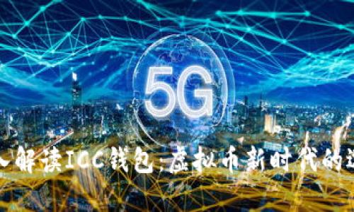 深入解读ICC钱包：虚拟币新时代的选择