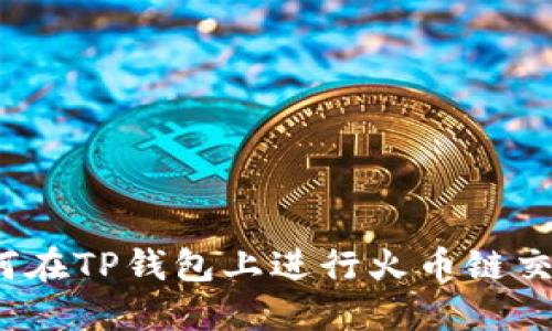 如何在TP钱包上进行火币链交易？