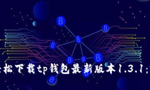 : 如何轻松下载tp钱包最新版本1.3.1：完整指南
