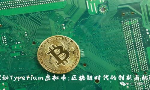 探秘Typerium虚拟币：区块链时代的创新与机遇