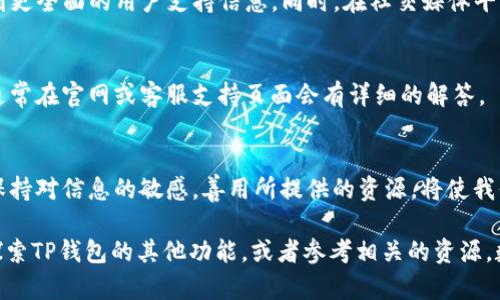 如何在TP钱包中找到客服人员信息，轻松解决你的疑问与难题

关键词：TP钱包, 客服人员, 查找信息, 用户支持

引言
在数字货币急速发展、技术不断更新的今天，使用各种钱包进行交易和投资已经成为了许多人的日常。TP钱包作为一种流行的数字资产管理工具，因其便捷性和安全性，吸引了众多用户。然而，在使用TP钱包的过程中，有时候我们会遇到一些疑问或问题，而这时找到客服人员的信息尤为重要。

TP钱包的背景与使用广泛性
TP钱包，即TokenPocket钱包，是一款支持多链数字货币的钱包应用。它不仅可以管理用户的数字资产，还支持去中心化应用（DApp）的使用。为了保证用户在使用中的顺畅体验，官方常常会设立客服体系，以帮助用户解决各种问题。在这个非凡的数字经济时代，知识就是财富，遇到问题时及时找到帮助尤为重要。

第一步：打开TP钱包应用
首先，确保你已经在手机上下载并安装了TP钱包应用。不论你是安卓用户还是iOS用户，都可以通过应用商店进行下载安装。打开TP钱包后，你将进入主界面，这里是你进行各种操作的起点。

第二步：查找设置选项
在TP钱包的主界面，通常会有多个选项卡，包括资产、DApp、市场等。我们要找到的是“设置”选项。这个选项在不同版本的TP钱包上可能会有所不同，但一般来说，它可以在屏幕的下方或上方以齿轮图标的形式出现。

第三步：进入客服支持中心
点击“设置”后，继续寻找“客服支持”或者“关于我们”等选项。在这里你会看到一些有关客服的联系方式信息，比如在线客服、FAQ常见问题解答等。在一些情况下，TP钱包还会提供社区链接，方便用户在社区中寻求帮助。

第四步：使用在线客服
如果TP钱包提供了在线客服功能，通常会有聊天窗口弹出。用户可以在这里直接输入自己的问题，客服人员会尽快响应。与此同时，不同于“一日之计在于晨”，若我们在使用钱包时一开始就查阅相关帮助文档，那无疑会让你的使用体验更佳。

第五步：获取更多联系信息
如果在线客服无法解决问题，用户还可以在客服支持页面上找到其他联系方式，例如邮箱地址或者客服电话。在联系时，确保你详细描述了所遇到的问题，提供必要的截图或信息，这样能够提高客服人员解决问题的效率。

第六步：访问官方网站与社交媒体
除了APP上的客服信息，TP钱包的官方网站和社交媒体平台也会提供最新的客服信息和公告。用户可以通过搜索“TP钱包 官方网站”访问，并获取到更全面的用户支持信息。同时，在社交媒体平台上，有时候用户还可以看到其他用户反馈的问题和解决方法。

常见问题汇总
在了解如何找到客服人员信息的同时，一些常见问题也值得注意，例如密码是否丢失、资产转账失败、如何进行链上操作等。对于这些问题，TP钱包通常在官网或客服支持页面会有详细的解答。

总结
在TP钱包的使用过程中，找到客服人员信息并不困难。只要熟悉应用界面，掌握一定的方法，就能够快速解决疑问。不论是使用钱包还是进行交易，保持对信息的敏感，善用所提供的资源，将使我们的数字货币之旅更加顺利。正如那句老话，“三人行必有我师”，在遇到问题时，不妨多多请教，学习他人的经验，以便在这个数字时代更好地前行。 

希望以上内容能对你在TP钱包的使用过程中有所帮助，为你解决疑惑提供一些指引。如果你有更多的问题或者需要进一步的指导，不妨继续深入探索TP钱包的其他功能，或者参考相关的资源。数字世界虽复杂，但只要有好工具，定能找到最适合自己的使用方式。