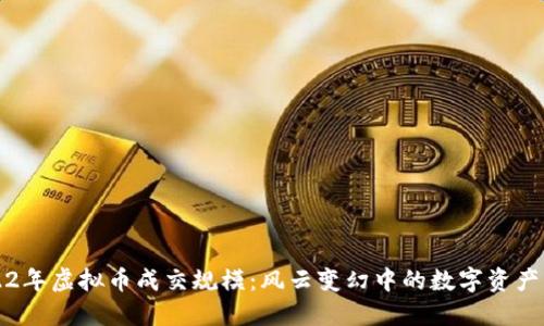 2022年虚拟币成交规模：风云变幻中的数字资产王国