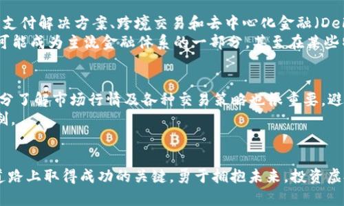 探索虚拟币BA的未来：投资、风险与市场机遇
虚拟币, BA, 投资, 市场分析/guanjianci

什么是虚拟币BA？
在当今数字经济迅猛发展的时代，虚拟币已成为许多人投资和交易的选择。虚拟币BA，作为一种新兴的数字货币，引起了投资者和市场分析师的广泛关注。BA不仅仅是一串数字和字符，它背后承载着技术进步、金融创新和全球经济变化的脉动。许多人都在问：“BA的未来在哪里？”

虚拟币BA的起源与发展
虚拟币BA的起源可以追溯到少数几位先驱的创新思维。早在比特币推出之时，少数大胆的创作者和投资者就已经看到了数字货币的潜力。而BA作为一种衍生自这一思潮的虚拟币，凭借其独特的技术优势和市场需求，逐渐崭露头角。“有志者事竟成”，无论是市场接受度的提升，还是技术的不断演变，BA的发展都为我们展示了数字货币的无限可能性。

投资虚拟币BA的前景与机遇
在投资领域，虚拟币BA吸引了越来越多的目光。许多投资者认为，BA的价值不仅在于其当前的市场价格，更在于其未来的潜在增长。真实的情况是，“一日之计在于晨”，早早布局，能够在未来的市场风云中占据有利位置。
那么，怎样才能有效地把握虚拟币BA的投资机会呢？首先，重要的是要理解其技术基础。BA采用了先进的区块链技术和智能合约，确保了交易的透明性和安全性。此外，密切关注市场动态，分析技术指标，能够帮助投资者判断最佳的买入与卖出时机。

虚拟币BA的风险与挑战
投资任何资产都有风险，虚拟币BA也不例外。与传统投资相比，虚拟币市场波动性极大，价格或许在一夜之间翻倍，也可能骤降三分之一。“风水轮流转”，在拼搏之余，保持冷静和理性投资是至关重要的。
面临的另一个挑战是监管政策的不确定性。各国政府对于虚拟货币的态度各不相同，政策一旦改变，便有可能对市场造成深远影响。因此，保持对政策动向的敏感和了解也是投资中不可或缺的一部分。

虚拟币BA的未来展望
从目前的市场趋势来看，虚拟币BA的未来前景乐观。随着技术的不断进步和公众认知的提高，越来越多的人开始接受并使用虚拟币。特定的行业应用，如支付解决方案、跨境交易和去中心化金融（DeFi），无疑为BA的普及创造了良好的条件。
同时，BA也在寻求与传统金融的结合。“冰冻三尺非一日之寒”，科技和金融的深度融合需要时间和耐心，但这条道路上的机会将会异常广阔。未来，BA有可能成为主流金融体系的一部分，甚至在某些特定领域超越传统货币。

如何参与BA的投资与交易
如果你对虚拟币BA感兴趣，并且希望参与其中，首先需要选择一个可靠的交易平台。在选择平台时，务必要考虑其安全性、交易费用及用户评价。此外，充分了解市场行情及各种交易策略也很重要，避免因为盲目跟风而造成损失。
在实际操作中，可以选择定投的方式，逐步减少潜在风险。“不积跬步，无以至千里”，坚持小额投资，可以让你在积累经验的同时，更好地理解市场运作机制。

总结：把握虚拟币BA，拥抱未来的投资机遇
总而言之，虚拟币BA为投资者提供了丰富的机遇与挑战。“大海航行靠舵手”，在这个快速变化的市场中，理性分析、时刻保持学习的态度，将是你在投资道路上取得成功的关键。勇于拥抱未来，投资虚拟币BA，或许就是你踏入数字经济新时代的第一步。“千里之行，始于足下”，让我们一同见证虚拟币BA的辉煌未来。
