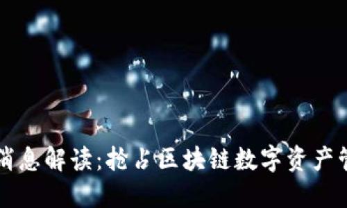 TP钱包最新消息解读：抢占区块链数字资产管理的新风口