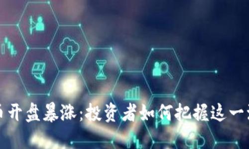 虚拟币开盘暴涨：投资者如何把握这一波浪潮