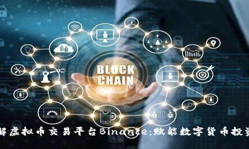 深入了解虚拟币交易平台Binance：赋能数字货币投资的未来