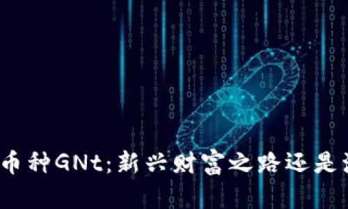 探索虚拟币种GNt：新兴财富之路还是泡沫幻影？