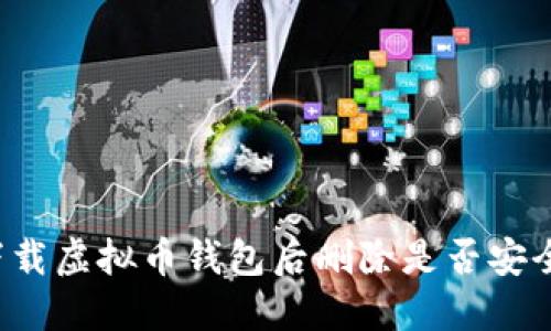 下载虚拟币钱包后删除是否安全？