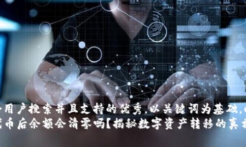 思考一个符合用户搜索并且支持的优秀，以关键词为基础，暗示叙事性  
TP钱包转走代币后余额会清零吗？揭秘数字资产转移的真相