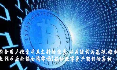 思考一个符合用户搜索并且支持的优秀，以关键词为基础，暗示叙事性  
TP钱包转走代币后余额会清零吗？揭秘数字资产转移的真相