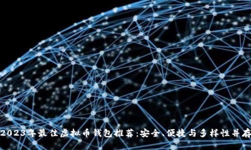2023年最佳虚拟币钱包推荐：安全、便捷与多样性并存