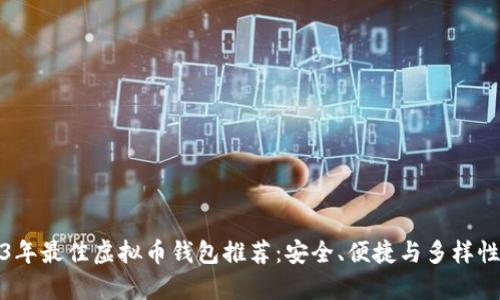 2023年最佳虚拟币钱包推荐：安全、便捷与多样性并存
