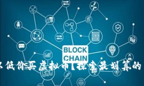 哪里可以低价买虚拟币？探索最划算的交易平台