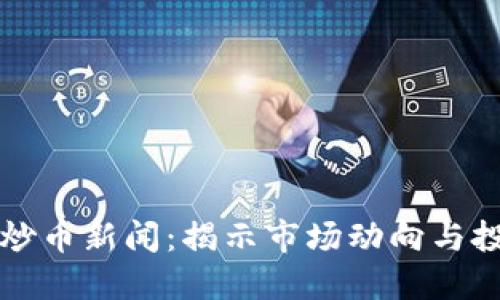 虚拟币炒币新闻：揭示市场动向与投资策略