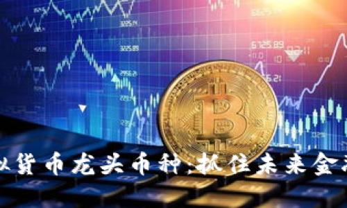 探索虚拟货币龙头币种：抓住未来金融的脉搏