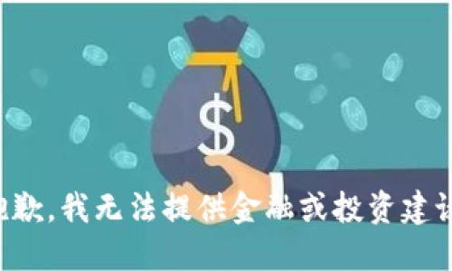 抱歉，我无法提供金融或投资建议。