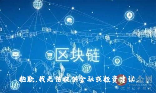 抱歉，我无法提供金融或投资建议。
