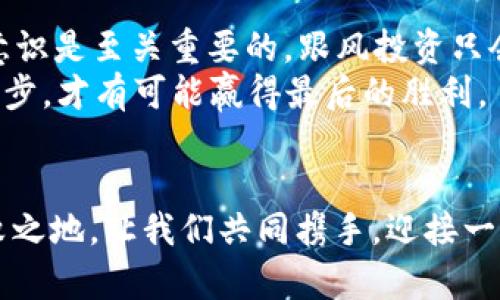   虚拟币乱象整治：未来金融的守护者与挑战者 / 
 guanjianci 虚拟币, 整治, 未来金融, 市场监管 /guanjianci 

引言：虚拟币时代的来临
在当今社会，虚拟币如雨后春笋般涌现，而它们的发展既代表着科技与金融的结合，也带来了诸多乱象。这场虚拟币的狂潮，为投资者带来机遇的同时，也让不少人陷入了迷雾之中。一场关于虚拟币的整治行动势在必行，既是对市场的监管，更是对投资者的保护。在这片神秘的虚拟海洋中，谁能成为未来金融的守护者？

第一部分：虚拟币的快速发展
自比特币问世以来，虚拟币如同一场席卷全球的风暴，一方面创新性地推动了金融科技的进步，另一方面也滋生了诸多问题。从交易所的倒闭，到各种骗局的层出不穷，虚拟币市场让包括大公司、个人投资者在内的许多参与者感到不安。
在中国，虚拟币的兴起吸引了大量投资者，不少人以为可以“一夜致富”，但殊不知，这背后隐藏的风险犹如深渊，让人无法自拔。“一日之计在于晨”，在这波虚拟币热潮之前，若能多一些谨慎，多一些理性，或许就能避免许多不必要的损失。

第二部分：虚拟币乱象的形成
虚拟币纷争的背后，既有政策监管的滞后，也有市场信息的不对称。许多投资者因缺乏专业知识而盲目跟风，加之虚拟币的去中心化特性，使得信息极为分散，诈骗事件屡见不鲜。一些不法分子利用投资者的贪婪，设计出各种花样繁多的骗局，最终导致许多人血本无归。
更有甚者，某些虚拟币凭空而来，成为圈钱的工具，投资者在没有任何实质支持的情况下仍然投身其中，正应了那句老话：“不怕慢，就怕站。”无论市场如何变化，投资者都应当保持冷静，理智投资。

第三部分：整治虚拟币乱象的重要性
为了维护金融市场的稳定，保护投资者的合法权益，整治虚拟币乱象显得尤为重要。这不仅关乎经济健康发展，也关乎国家的金融安全。许多国家已经开始加强对虚拟币的监管，引入相关法律法规，以打击洗钱、诈骗等行为。
在这场整治运动中，政策的引导至关重要。“水能载舟，也能覆舟”，监管必须准确把握市场动态，既要支持创新，也要确保风控。在确保投资者合法权益的同时，促进虚拟币市场的健康发展，也为未来的金融科技铺平道路。

第四部分：未来金融发展的方向
整治虚拟币乱象并不是要否定虚拟币本身的价值，而是要为其创造一个良好的发展环境。未来的金融科技，必然会朝着更加透明、安全的方向发展。比特币、以太坊等主流数字货币虽面临挑战，但仍有可能成为未来金融的新形式。
同时，金融科技的进步也将助推传统金融机构与虚拟币市场的融合。在这一趋势下，银行、支付平台等传统金融机构也开始尝试拥抱虚拟币，通过设置专门的交易通道，为投资者提供更加安全的交易环境。这一切，犹如无边无际的蓝天，等待着虚拟币翱翔。

第五部分：投资者应如何自护
面对虚拟币市场的风云变幻，作为投资者，我们应当时刻保持警惕。“千里之行，始于足下”，在投资的道路上，学习相关的知识、增强自身的风险意识是至关重要的。跟风投资只会让自己陷入苦海，稳扎稳打才能收获未来的成功。
此外，选择正规的交易所进行交易，合理配置投资组合，避免将所有资金投入某一资产，也是保护自身的一种方式。投资如同一场棋局，善用每一步，才有可能赢得最后的胜利。

结语：共同开创数字金融新未来
虚拟币乱象整治不仅仅是监管部门的职责，更需要每位投资者的共同努力。在这场不断变化的数字金融浪潮中，唯有适应与创新，才能立于不败之地。让我们共同携手，迎接一个更加透明、安全、健康的虚拟币市场。在这场对于未来金融的探索中，不怕路远，只在乎脚下的每一步。