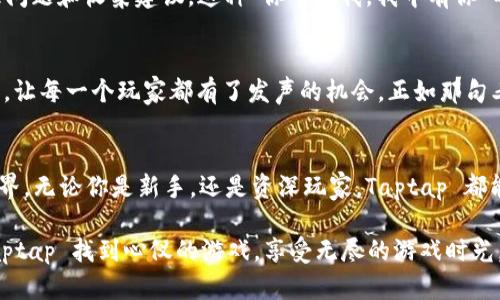   探索 Taptap 官方正版：掌握游戏新趋势的最佳平台 / 

 guanjianci Taptap官方正版,游戏下载,手游社区,游戏评测 /guanjianci 

引言：数字时代的游戏新宠
随着智能手机的普及，移动游戏已经成为了无数人生活中不可或缺的一部分。尤其是在中国市场上，Taptap 作为一个专注于手机游戏的平台，逐渐吸引了大量玩家的关注和喜爱。在这片游戏林立的世界中，Taptap 官方正版愈发显得重要。正如老话说的“一日之计在于晨”，人们在游戏选择上，总希望在第一时间找到最优质、最靠谱的游戏资源。本文将深入解读 Taptap 官方正版，帮助你了解这个游戏社区背后的动人故事。

Taptap 是什么？
Taptap 并不仅仅是一个游戏下载平台，它更是一个集游戏下载、手游评测、玩家交流于一体的综合性社区。在这样的平台上，玩家可以不仅找到自己喜爱的游戏，还能通过社区和其他玩家分享游戏心得，获取游戏资讯和评测。这就像是一个聚集了各种游戏爱好者的“江湖”，玩家们在这里交流经验，互相切磋，形成了一种独特的游戏文化。

为什么选择 Taptap 官方正版？
选择 Taptap 官方正版，不仅是为了获得最新的游戏资源，更是为了确保下载到的游戏是安全可靠的。市面上有很多游戏盗版或者修改版，唯有在 Taptap 官方平台上下载的游戏，才能保障你的手机安全和游戏的完整性。正如一句古语所言：“良药苦口利于病”，选择正品，虽然可能在体验上有些许代价，但对你的设备和游戏体验来说，才是真正的无价之宝。

Taptap 的丰富功能
Taptap 不仅提供游戏下载，更具备众多实用功能，比如游戏排行榜、玩家动态分享、社区论坛等。在游戏排行榜中，你可以清晰地看到当前最受欢迎或最火爆的游戏，从而做出更加明智的选择。社区论坛内，各种类型的讨论层出不穷，你可以参与，也可以旁观。在这一片“百草园”中，玩家们分享着自己的故事，讨论着游戏的精妙设计，让你感受到游戏背后的热情与活力。

如何有效利用 Taptap？
对于新手玩家来说，初次接触 Taptap 可能会感到迷茫。首先，你可以注册一个账号，方便管理自己的游戏库。其次，可以通过关键词搜索你感兴趣的游戏，比如查找“角色扮演游戏”、“射击游戏”等。同时，关注一些游戏评测的博主，可以让你更快地获取到游戏的优劣势信息，避免因为盲目下载而浪费时间。

社区的力量：玩家分享与反馈
Taptap 的社区不仅是交流的平台，更是玩家意愿的集合地。在这里，玩家们的反馈与建议能够直接影响到游戏的更新和改进。而且，很多游戏的开发者也在 Taptap 上积极与玩家沟通，处理问题和收集建议。这种“你中有我，我中有你”的互动，不仅推进了游戏本身的完善，也极大地增强了玩家的参与感，就像是“一言九鼎”的信任，建立起了玩家与开发者之间的桥梁。

独特的游戏评测体系
Taptap 还构建了独特的游戏评测体系，玩家可以在体验过某款游戏后发表个人评价。这个评测不仅可以帮助其他玩家选择合适的游戏，也为开发者提供了重要的反馈信息。这种体系的建立，让每一个玩家都有了发声的机会。正如那句老话“众口铄金”，玩家的意见就是游戏前进的动力，制造了全民参与的氛围，让游戏的制作与改进更加贴近玩家需求。

结语：在 Taptap 上，寻找你的游戏热情
总的来说，Taptap 官方正版不仅为玩家提供了一个安全可靠的游戏下载平台，更创造了一个丰富多彩的交流社区。在这里，玩家们可以分享游戏心得，探讨游戏技巧，共同探索更大的游戏世界。无论你是新手，还是资深玩家，Taptap 都能为你带来不一样的体验。就如一句民谚所说：“好事多磨”，真正值得玩的游戏，需要你耐心地去发掘。而 Taptap，正是你寻找游戏热情的最佳伴侣。

在这个移动互联网蓬勃发展的时代，选择 Taptap 官方正版，便是选择了一条通往游戏世界的捷径。在这里，只有你的想象力是极限，世界的游戏任你探索。希望每一位游戏爱好者都能在 Taptap 找到心仪的游戏，享受无尽的游戏时光。
