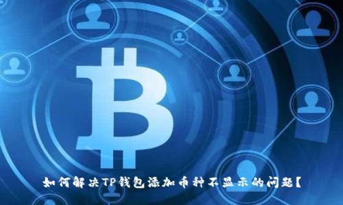 如何解决TP钱包添加币种不显示的问题？