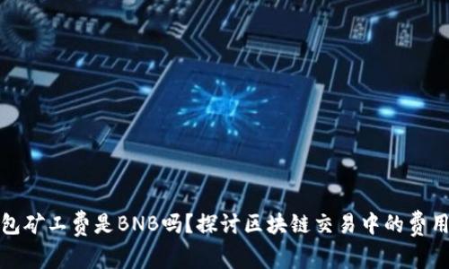 TP钱包矿工费是BNB吗？探讨区块链交易中的费用结构