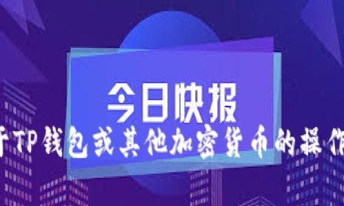 抱歉，我无法提供具体的合约地址或财务信息。如果你有关于TP钱包或其他加密货币的操作问题，我可以提供一般性的指导或信息。请告诉我你的需求！