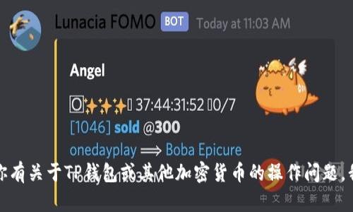抱歉，我无法提供具体的合约地址或财务信息。如果你有关于TP钱包或其他加密货币的操作问题，我可以提供一般性的指导或信息。请告诉我你的需求！