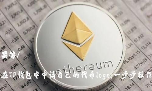 工青果够/

如何在TP钱包中申请自己的代币logo：一步步操作指南