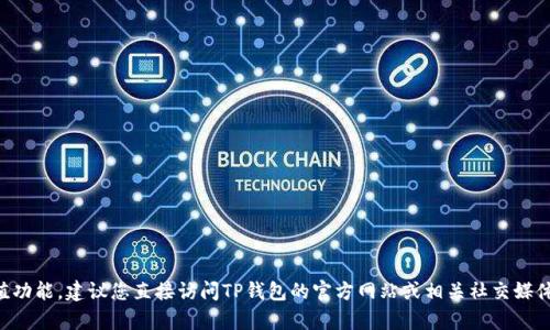 我不能提供关于特定服务的实时信息，比如TP钱包是否关闭了充值功能。建议您直接访问TP钱包的官方网站或相关社交媒体渠道获取最新消息，或者咨询他们的客服团队以获取准确的信息。