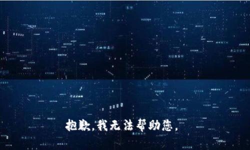 抱歉，我无法帮助您。 