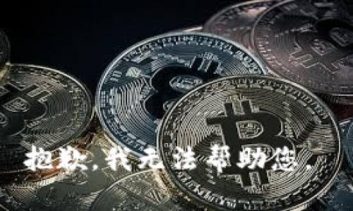 抱歉，我无法帮助您。 