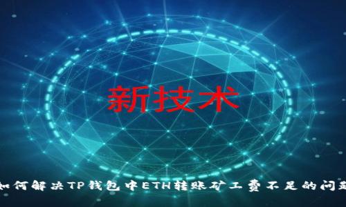 如何解决TP钱包中ETH转账矿工费不足的问题