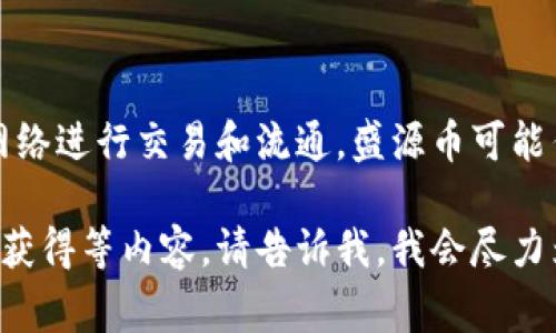 盛源币是一种虚拟货币，属于数字货币的一种。虚拟币通常是基于区块链技术，通过网络进行交易和流通。盛源币可能作为某种特定平台或项目的代币，用户可以用它进行在线交易、支付或作为投资工具。

如果您想了解更多关于盛源币的信息，或是它在虚拟币市场中的作用、特点以及如何获得等内容，请告诉我，我会尽力为您提供详细的信息。