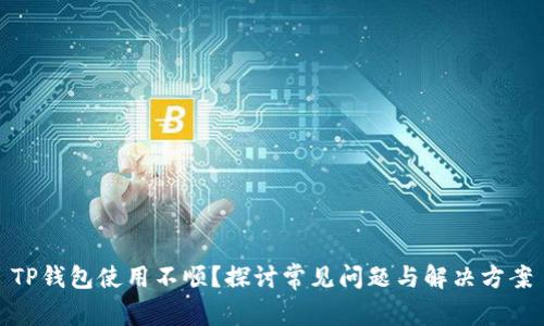 TP钱包使用不顺？探讨常见问题与解决方案