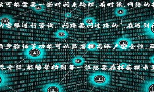   抹茶交易所提币到TP钱包的详细指南 / 

 guanjianci 抹茶, 提币, TP钱包, 数字货币 /guanjianci 

前言：数字货币的崛起
随着数字货币的迅猛发展，越来越多的人开始接触这一全新的投资领域。相信不少朋友都听说过抹茶交易所，它因其多样的交易品种和友好的界面而备受欢迎。然而，对于新手来说，将资金从抹茶交易所提取到TP钱包可能会有些困难。别担心，接下来的内容将为你详细解析这个过程。

第一步：了解抹茶交易所
抹茶交易所成立于2018年，着重于为用户提供一个安全、便捷的交易平台。用户可以通过抹茶进行多种数字货币的交易，既可以买入，也可以出售。抹茶的特色在于其拥有丰富的交易对以及灵活的交易模式，使其成为数字货币爱好者的首选之一。

第二步：创建TP钱包
TP钱包是一款功能强大的数字货币钱包，支持多种币种的存储和管理。在开始提币之前，你需要确保自己已经创建了一个TP钱包，并且记住了你的助记词。正如“留得青山在，不怕没柴烧”，安全保存好助记词可以帮助你在需要时快速找回钱包。

第三步：登录抹茶交易所
使用你的账户信息登录抹茶交易所。如果你还没有账号，不妨在此进行注册，记得选择一个强密码，以确保账户安全。“一日之计在于晨”，开始之前，确保你有充足的时间，避免匆忙操作导致错误。

第四步：资金准备
在提币之前，确认你的抹茶账户中有足够的金额，特别是需要注意提币的最低限额以及手续费。提币的手续费一般会有波动，建议提前确认这部分信息。切记，数字货币市场如同潮水，随时可能涨落，稳中求胜才是王道。

第五步：提币流程
在抹茶交易所进行提币的步骤如下：
ol
li在首页找到“提现”或“提币”选项。/li
li选择你想要提取的币种，例如USDT或ETH。/li
li输入提币数量和TP钱包的地址。这一步非常关键，地址输入错误可能会导致不可修复的损失。“小心驶得万年船”，确保地址无误。/li
li确认信息无误后，提交提币申请。/li
/ol

第六步：确认提币申请
提币申请提交后，你通常会收到一封确认邮件或者手机短信，确保你能够及时确认这项操作。此时，请耐心等待，提币手续可能需要一些时间来处理。有时候，网络的拥堵会导致提币延误，诸如此类正是“提前量”、“未雨绸缪”的重要性体现。

第七步：检查TP钱包
在提交申请后，可以定时查看你的TP钱包，看提币是否到账。若长时间未到账，可以查阅抹茶的提币记录，或者联系抹茶的客服进行咨询。“问路要问过路的”，在遇到问题时及时寻找帮助总是一个明智的选择。

第八步：安全防护
一旦资金到账，记得进行必要的安全防护措施。将大部分资金存放在冷钱包中，避免在交易所长期存放资金。此外，开启两步验证等功能可以显著提高账户安全性。正所谓“宁可备而不用，不可用而不备”。

总结：安全第一
整个提币流程虽然简单，但在实际操作中需要格外注意，尤其是钱包地址的正确性和资金的安全性。希望通过本文的详尽介绍，能够帮助到每一位想要在抹茶提币至TP钱包的朋友。记住，投资有风险，保持冷静、理性和独立思考是每一位投资者的必备素养。

最后，祝愿每一位投资者都能在数字货币的世界中稳步前行，收获丰厚的回报！