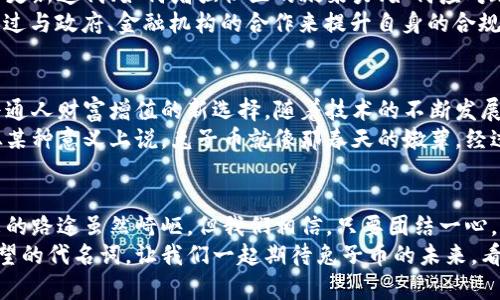 兔子币：探索新兴虚拟货币的魅力与机遇/
虚拟货币, 兔子币, 数字货币, 区块链/guanjianci

前言：兔子币的荣光与未来
近年来，虚拟货币如雨后春笋般蓬勃发展，吸引了无数投资者和科技爱好者的目光。在万千数字货币中，有一种新兴的虚拟货币——兔子币（Rabbit Coin），凭借其独特的设计理念和社区驱动的机制，吸引了众多关注。
与传统的货币体系相比，兔子币及其背后庞大的区块链生态，为人们提供了更多的投资机会和金融自由。正如俗话所说：“好事多磨”，兔子币的发展史虽有波折，但其潜在价值却是不可小觑的。

兔子币的起源与理念
兔子币并不是凭空而来，它的创始团队从自然界中取材，以兔子这一象征繁荣和富饶的动物作为币种的象征。兔子以其快速繁殖而著称，寓意着兔子币将带给投资者快速回报的希望。
兔子币的理念是“赋能社区，回馈用户”，它的设计不仅仅是为了交易，更是为了创建一个互助合作的社区。在这个社区中，每个人都能找到自己的位置，无论你是投资者、开发者，还是普通用户，都能在这个生态中找到共鸣。

兔子币的技术架构
兔子币基于先进的区块链技术，它采用了去中心化的网络结构，确保每一笔交易的安全和透明。在技术层面，兔子币不仅拥有高效的交易速度，还具备强大的智能合约功能，为用户提供更多创新的应用场景。
为了实现可持续发展，兔子币采用了独特的挖矿机制，鼓励用户不仅参与交易，亦可通过挖矿来获取收益。这一机制类似于在农田里播下种子，能够激励更多的人参与其中，真正实现财富的共享。

兔子币的市场表现
自从兔子币上市以来，其市场表现可以用“火箭般”上升来形容。它越来越受到投资者的追捧，多个数字货币交易所开始上线兔子币。正如老话所说：“有钱真好”，但兔子币的崛起绝非偶然，更是市场需求与其独特价值的结果。
兔子币的交易量持续增长，越来越多的用户选择将其作为价值储存和交易的工具，引发了不少投资机构对其的关注。在一个瞬息万变的市场中，兔子币逐渐显露出其潜力与优势。

社区动力：兔子币的成功之道
兔子币的成功不仅靠技术和市场，更在于扎实的社区基础。无论是开发者还是普通用户，皆可在兔子币的社区中发挥自己的力量。兔子币的团队通过多种方式促进社区互动，定期举行线上线下活动，以增进用户之间的交流。
这些活动就像是农村的集市，热闹非凡，分享经验、交流思想，营造了良好的社区氛围。正是这种“亲如一家”的社区精神，使得兔子币在数字货币市场中脱颖而出。

兔子币的应用场景
兔子币不仅可以用于交易，更有着广泛的应用场景。在电商平台上，兔子币已经逐渐被一些商家接受，成为一种新兴的支付方式。此外，兔子币还被应用于数字内容分享、游戏内购买等领域，用户可以通过兔子币来享受更多权益。
以兔子币作为交易媒介，用户不再受到传统金融体系的限制，享受到了“金钱自由”的乐趣。古人云：“流水不腐，户枢不蠹”，兔子币通过持续的价值输出，确保社区的健康运作。

面临的挑战与机遇
尽管兔子币的发展势头良好，但在快速变化的市场中，它也面临诸多挑战。如何保持技术的更新迭代、如何增强社区的凝聚力、如何应对政策的不确定性，都是兔子币必须面对的问题。
正所谓“山重水复疑无路，柳暗花明又一村”，兔子币团队已经在积极探索解决方案，计划通过与政府、金融机构的合作来提升自身的合规性，为用户提供更安全的投资环境。

未来展望：兔子币的前途无量
展望未来，兔子币的旅程才刚刚开始。在数字化金融日益普及的时代，兔子币有机会成为普通人财富增值的新选择。随着技术的不断发展和社区的不断壮大，兔子币将持续为持有者创造价值。
或许在不久的将来，当兔子币的名字响彻云霄时，我们才能真正见识到它的风采和价值。从某种意义上说，兔子币就像那春天的嫩芽，经过风雨洗礼后，将会欣然迎接阳光的洗礼，茁壮成长。

结语
兔子币的故事，不仅是一个虚拟货币的崛起史，更是一个社区与技术结合的美妙旅程。未来的路途虽然崎岖，但我们相信，只要团结一心，兔子币在潜力巨大、前景灿烂的光辉下，一定会迎来辉煌的明天。
在这个过程中，兔子币不仅仅是一个投资的工具，更是每一个参与者共同构建的梦想与希望的代名词。让我们一起期待兔子币的未来，看到它为我们的生活带来的改变和奇迹。